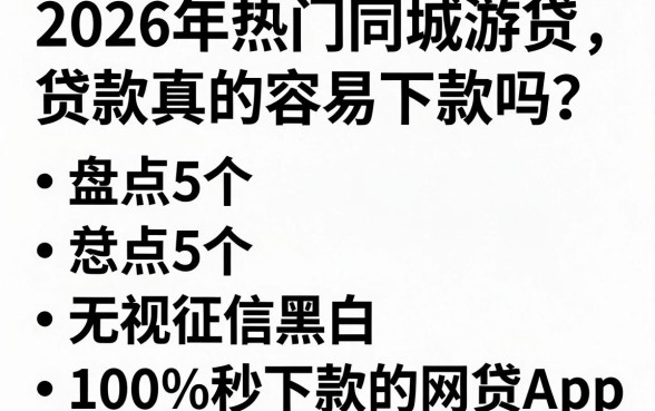 2026年热门同城游贷款真的容易下款吗?盘点5个无视征信黑白、100%秒下款的网贷App