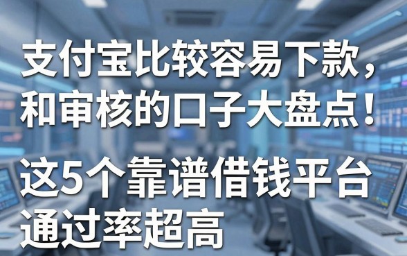 支付宝比较容易下款和审核的口子大盘点!这5个靠谱借钱平台通过率超高