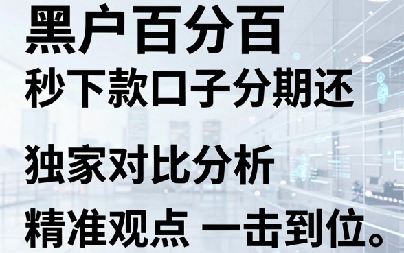 黑户百分百秒下款口子分期还,独家对比分析,精准观点一击到位!