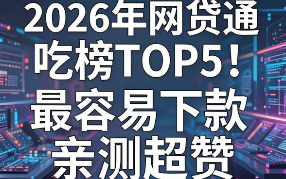 2026年网贷通吃榜TOP5!这几个平台最容易下款,亲测超赞!