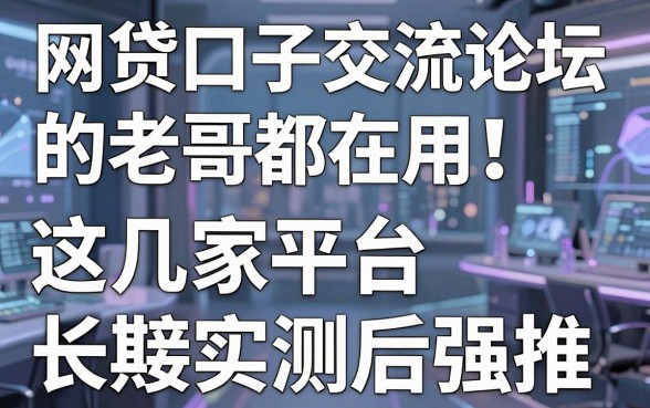 网贷口子交流论坛的老哥都在用!这几家平台长期实测后强推