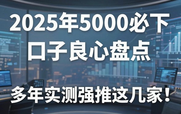 2025年5000必下口子良心盘点，多年实测强推这几家！