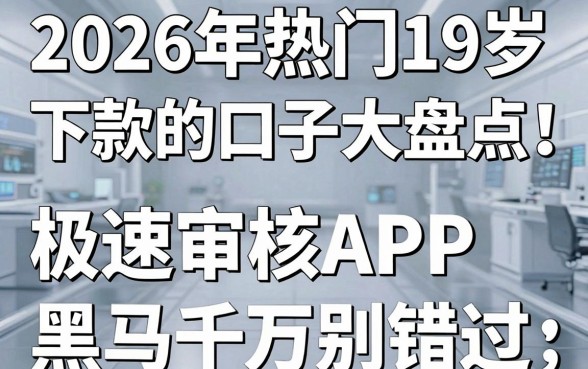 2026年热门19岁下款的口子大盘点!这几家极速审核APP黑马千万别错过