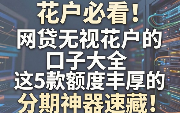 花户必看!网贷无视花户的口子大全,这5款额度丰厚的分期神器速藏