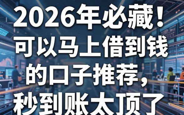 2026年必藏!可以马上借到钱的口子推荐,这几家平台秒到账太顶了