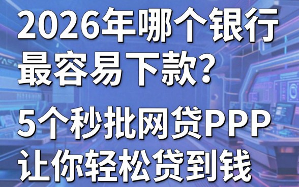 2026年哪个银行最容易下款？这5个秒批网贷APP让你轻松贷到钱！