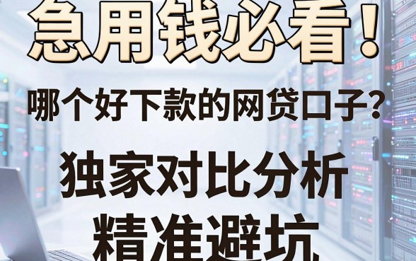 急用钱必看!哪个好下款的网贷口子?独家对比分析,精准避坑!