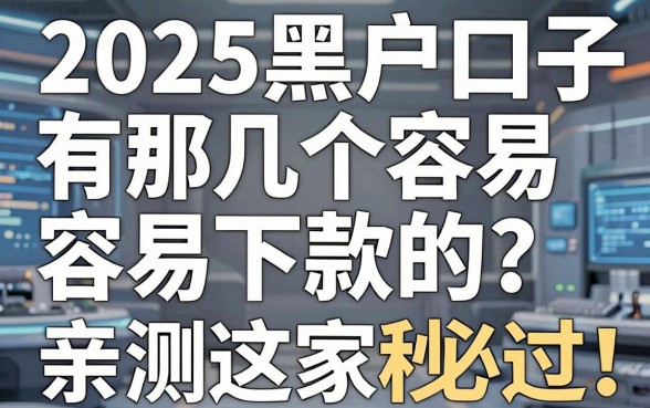 2025黑户口子有那几个容易下款的?亲测这几家秒批必过!