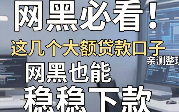网黑必看!亲测整理:这几个大额贷款口子,网黑也能稳稳下款!