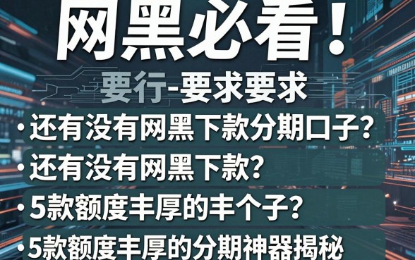 网黑必看!还有没有网黑下款分期口子?5款额度丰厚的分期神器揭秘