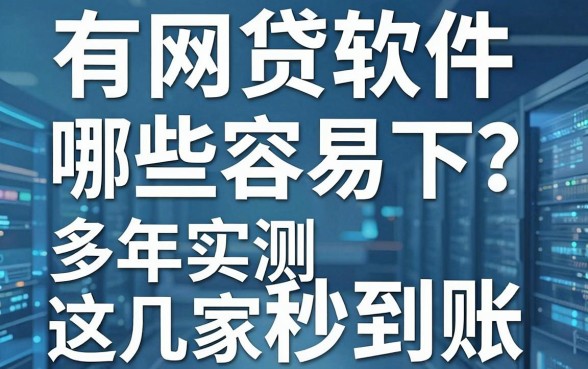 有网贷软件哪些容易下?多年实测这几家秒到账!