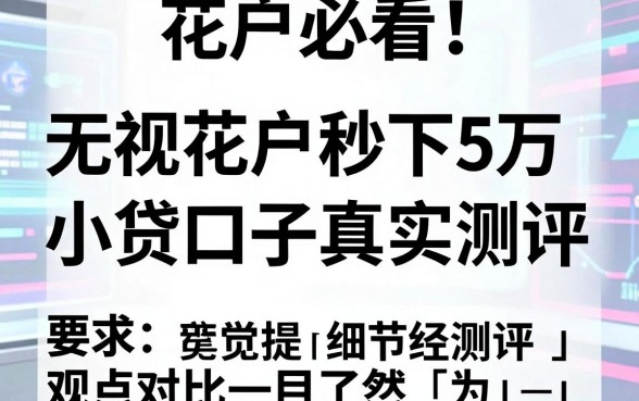 花户必看!无视花户秒下5万的小贷口子真实测评,观点对比一目了然