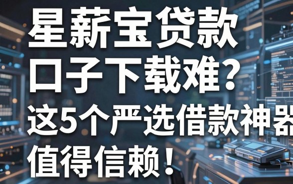 星薪宝贷款口子下载难?这5个严选借款神器值得信赖!
