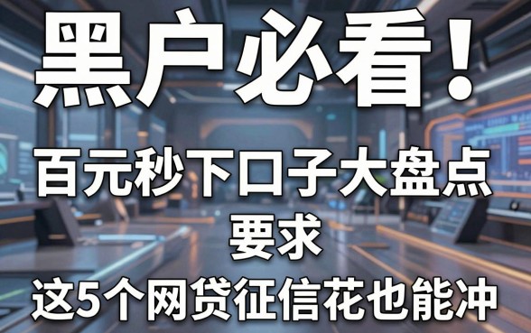 黑户必看!百元秒下口子大盘点,这5个网贷征信花也能冲