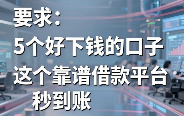 5个好下钱的口子,这5个靠谱借款平台秒到账!