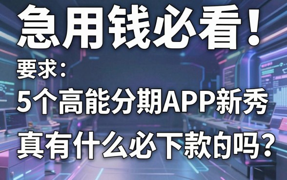 急用钱必看!这5个高能分期APP新秀,真有什么必下款的网贷吗?