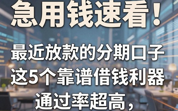 急用钱速看!最近放款的分期口子,这5个靠谱借钱利器通过率超高