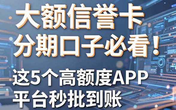大额信誉卡分期口子必看!这5个高额度APP平台秒批到账