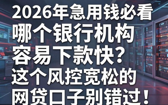 2026年急用钱必看:哪个银行机构容易下款快?这5个风控宽松的网贷口子别错过!