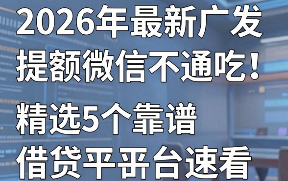 2026年最新广发提额微信不通吃！精选5个靠谱借贷平台速看