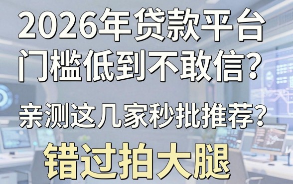 2026年贷款平台门槛低到不敢信?亲测这几家秒批推荐,错过拍大腿!