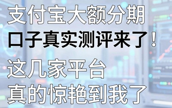 支付宝大额分期口子真实测评来了！这几家平台真的惊艳到我了