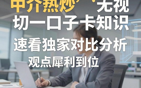 中介热炒无视一切口子卡知识,速看独家对比分析,观点犀利到位!