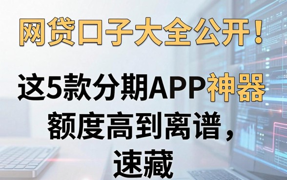 网贷口子大全公开!这5款分期APP神器额度高到离谱,速藏