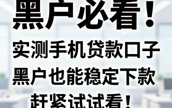 黑户必看!实测这几家安卓手机贷款口子,黑户也能稳定下款,赶紧试试看!