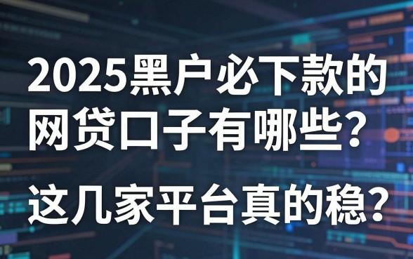2025黑户必下款的网贷口子有哪些?这几家平台真的稳!