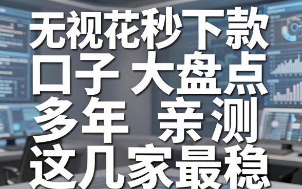 无视花户秒下款口子大盘点,多年亲测这几家最稳!