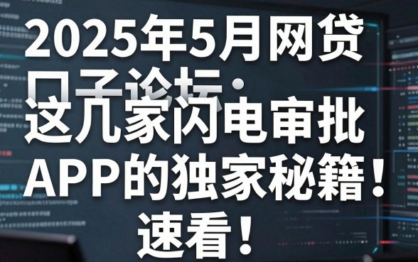 2025年5月网贷口子论坛:这几家闪电审批APP的独家秘籍,速看!