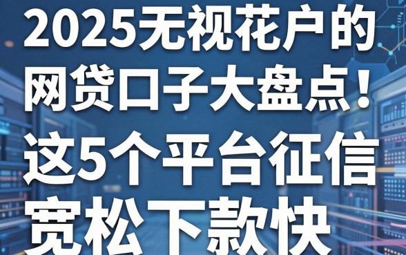 2025无视花户的网贷口子大盘点!这5个平台征信宽松下款快