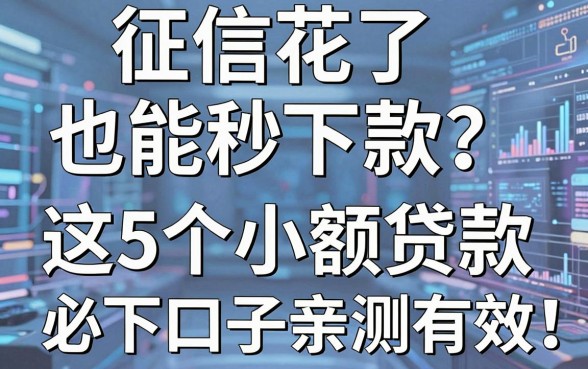 征信花了也能秒下款？这5个小额贷款必下口子亲测有效！