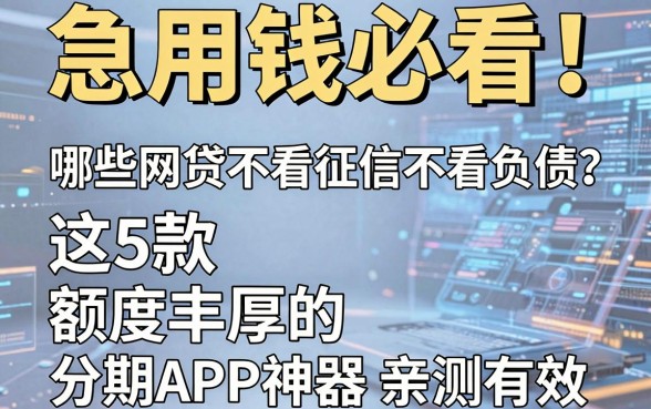 急用钱必看！哪些网贷不看征信不看负债？这5款额度丰厚的分期APP神器亲测有效！