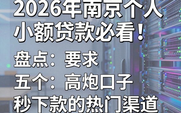 2026年南京个人小额贷款必看!盘点五个高炮口子秒下款的热门渠道