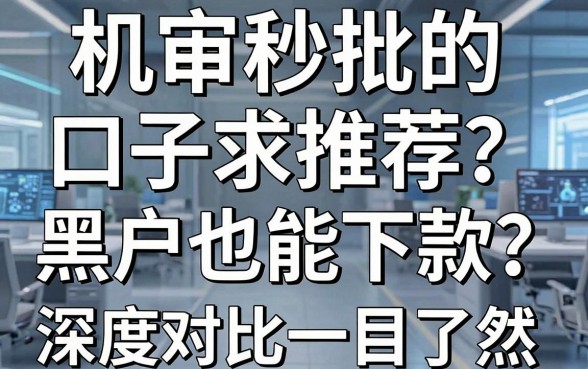 机审秒批的口子求推荐,黑户也能下款?深度对比一目了然!