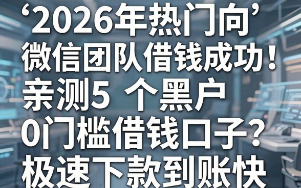 2026年热门向微信团队借钱成功!亲测5个黑户0门槛借钱口子,极速下款到账快