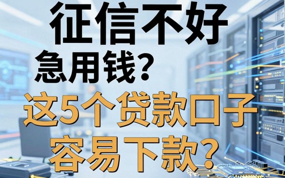 征信不好急用钱?这5个贷款口子容易下款,亲测有效!