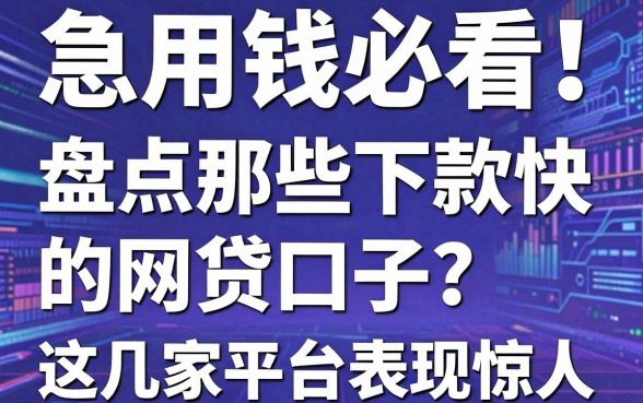 急用钱必看!盘点那些下款快的网贷口子,这几家平台表现惊人