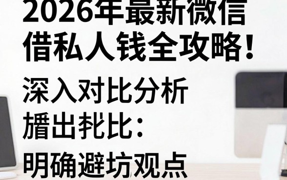 2026年最新微信借私人钱全攻略!深入对比分析,明确避坑观点