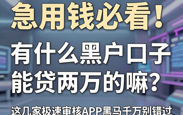 急用钱必看!有什么黑户口子能贷两万的嘛?这几家极速审核APP黑马千万别错过!