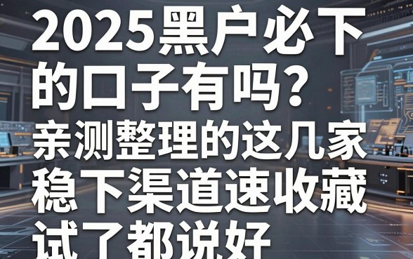 2025黑户必下的口子有吗?亲测整理的这几家稳下渠道速收藏试了都说好