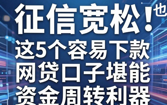 征信宽松也能借！这5个容易下款网贷口子堪称资金周转利器