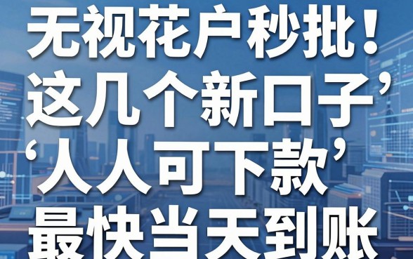 无视花户秒批！这几个新口子人人可下款，最快当天到账