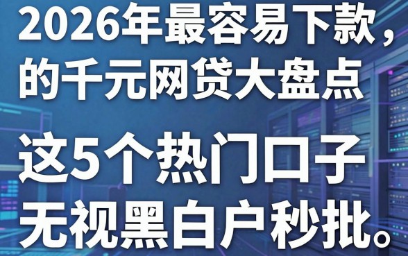 2026年最容易下款的千元网贷大盘点，这5个热门口子无视黑白户秒批