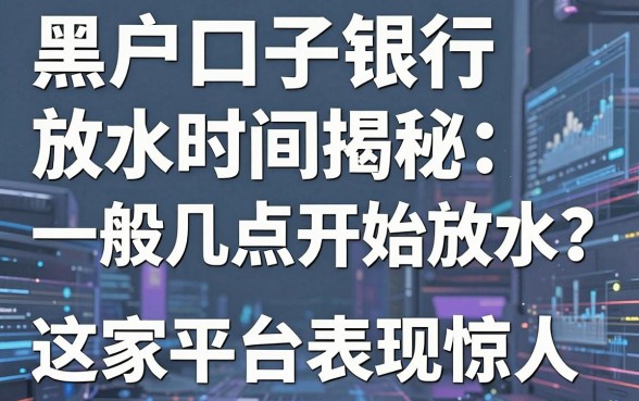 黑户口子银行放水时间揭秘:一般几点开始放水?这几家平台表现惊人!