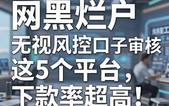 网黑烂户无视风控口子人工审核,这5个平台下款率超高!