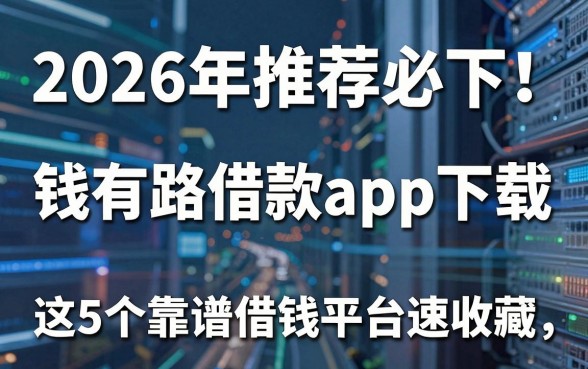 2026年推荐必下！钱有路借款app下载，这5个靠谱借钱平台速收藏
