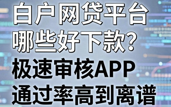白户网贷平台哪些好下款?这几家极速审核APP通过率高到离谱!